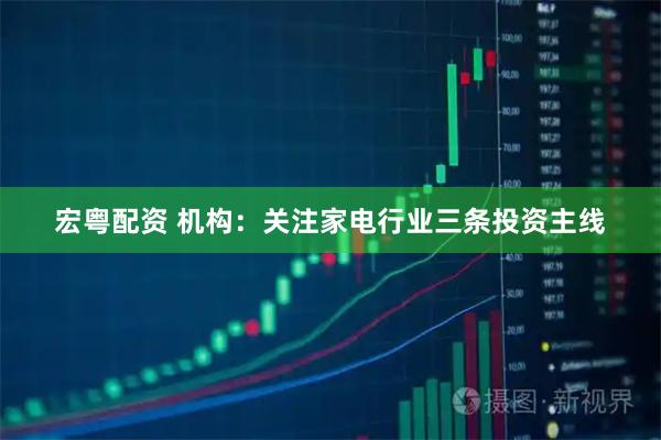 宏粤配资 机构：关注家电行业三条投资主线