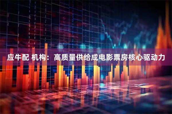 应牛配 机构：高质量供给成电影票房核心驱动力