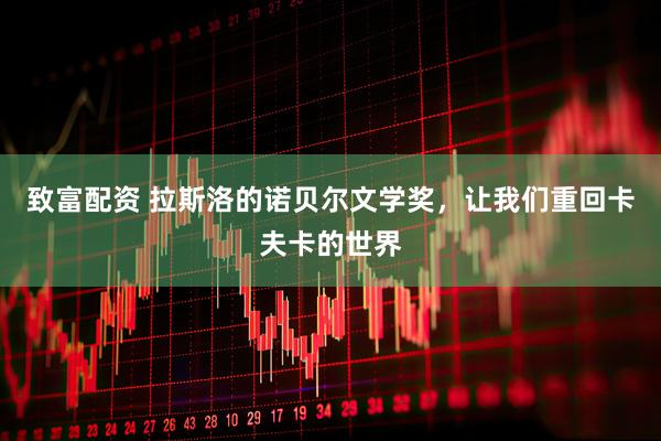 致富配资 拉斯洛的诺贝尔文学奖，让我们重回卡夫卡的世界