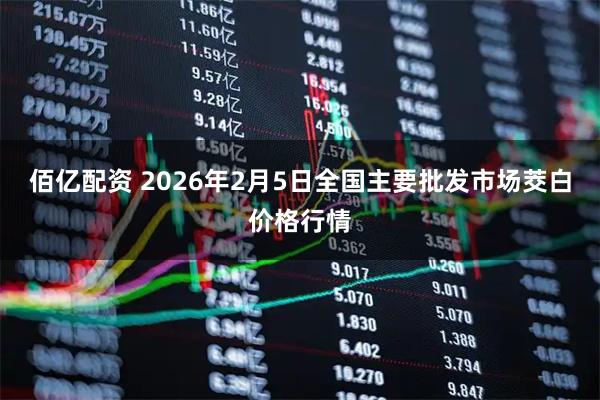 佰亿配资 2026年2月5日全国主要批发市场茭白价格行情