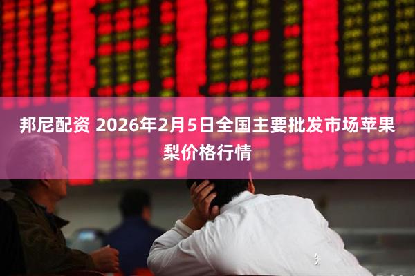邦尼配资 2026年2月5日全国主要批发市场苹果梨价格行情