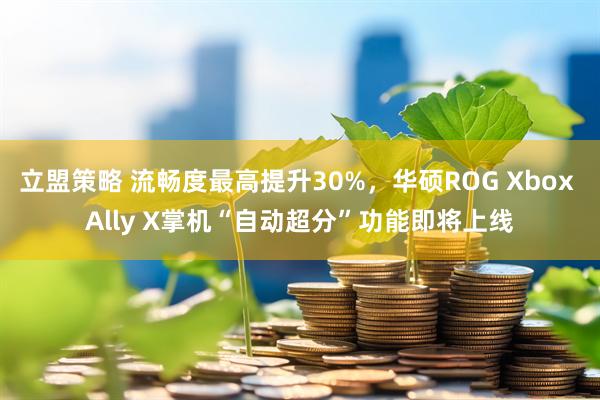 立盟策略 流畅度最高提升30%，华硕ROG Xbox Ally X掌机“自动超分”功能即将上线
