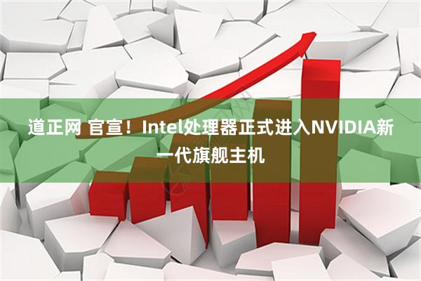 道正网 官宣！Intel处理器正式进入NVIDIA新一代旗舰主机