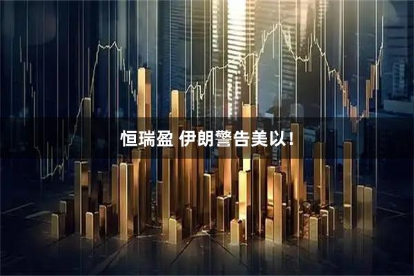 恒瑞盈 伊朗警告美以！