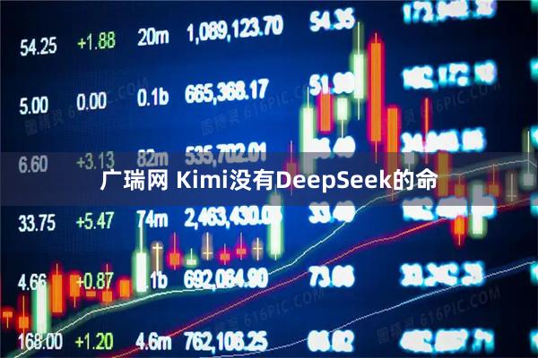 广瑞网 Kimi没有DeepSeek的命